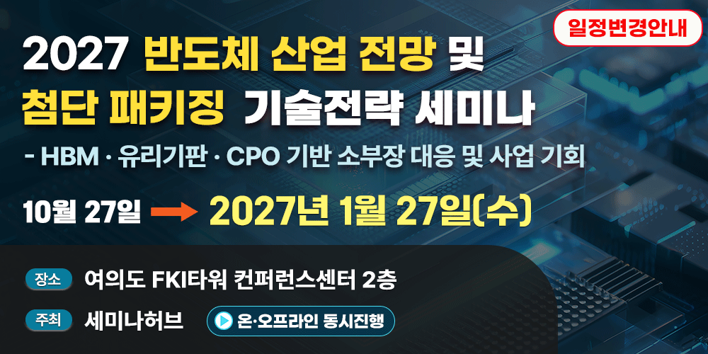 [2027. 1. 27] 2027 반도체 산업 전망 및 첨단 패키징 기술 전략 세미나 - HBM · 유리기판 · CPO 기반 소부장 대응 및 사업 기회 행사 안내